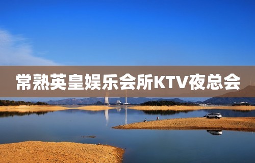 常熟英皇娱乐会所KTV夜总会