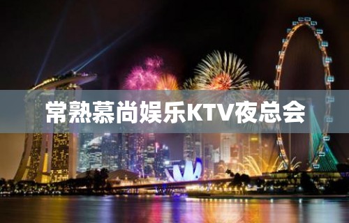 常熟慕尚娱乐KTV夜总会