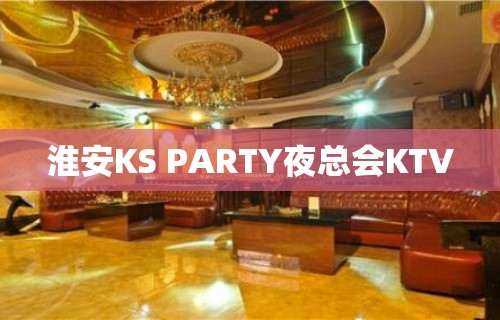 淮安KS PARTY夜总会KTV