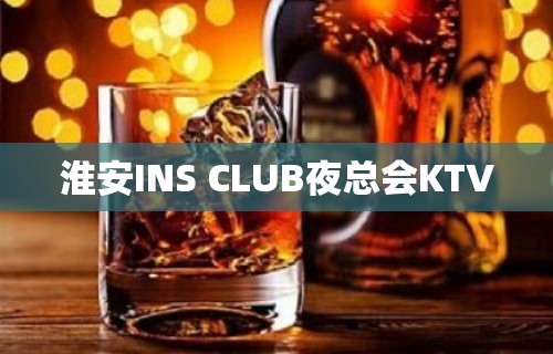 淮安INS CLUB夜总会KTV