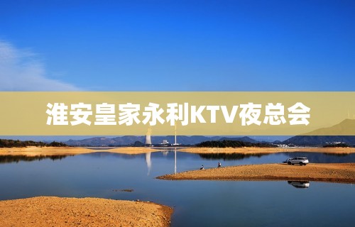 淮安皇家永利KTV夜总会