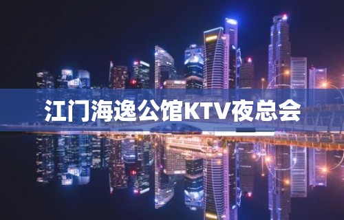 江门海逸公馆KTV夜总会