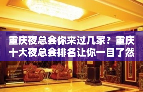 重庆夜总会你来过几家？重庆十大夜总会排名让你一目了然