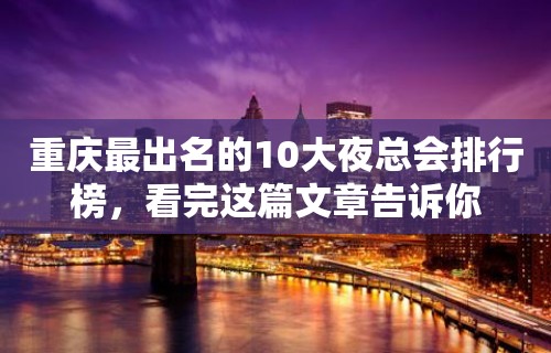 重庆最出名的10大夜总会排行榜，看完这篇文章告诉你