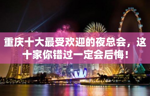 重庆十大最受欢迎的夜总会，这十家你错过一定会后悔！