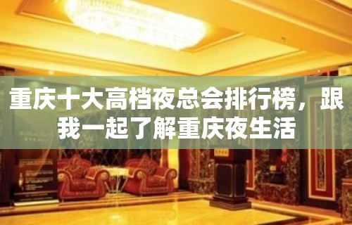 重庆十大高档夜总会排行榜，跟我一起了解重庆夜生活