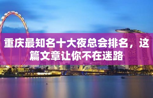 重庆最知名十大夜总会排名，这篇文章让你不在迷路