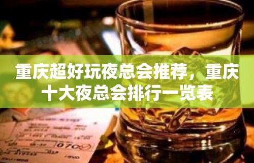 重庆超好玩夜总会推荐，重庆十大夜总会排行一览表