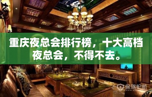 重庆夜总会排行榜，十大高档夜总会，不得不去。