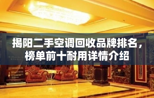 揭阳二手空调回收品牌排名，榜单前十耐用详情介绍