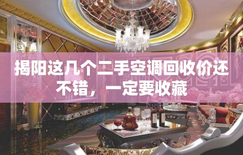 揭阳这几个二手空调回收价还不错，一定要收藏