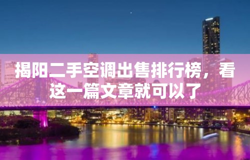 揭阳二手空调出售排行榜，看这一篇文章就可以了