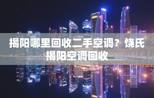 揭阳哪里回收二手空调？饶氏揭阳空调回收