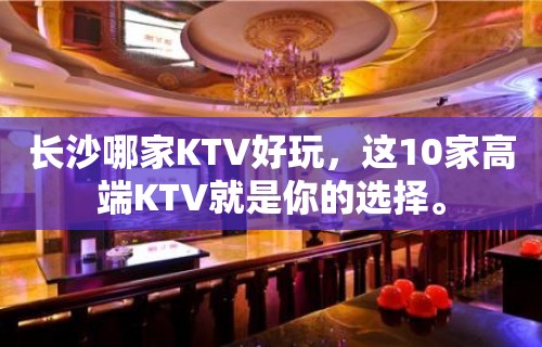 长沙哪家KTV好玩，这10家高端KTV就是你的选择。