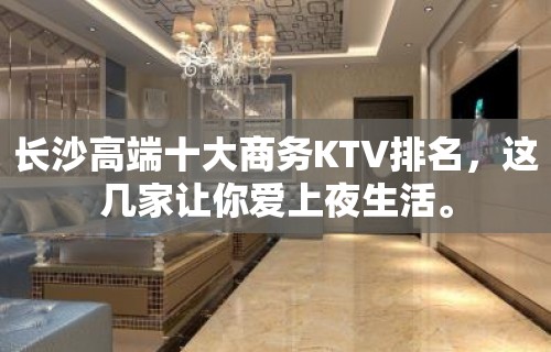 长沙高端十大商务KTV排名，这几家让你爱上夜生活。