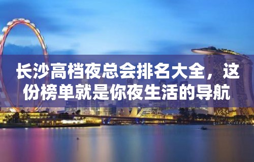 长沙高档夜总会排名大全，这份榜单就是你夜生活的导航