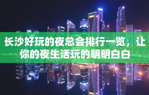 长沙好玩的夜总会排行一览，让你的夜生活玩的明明白白