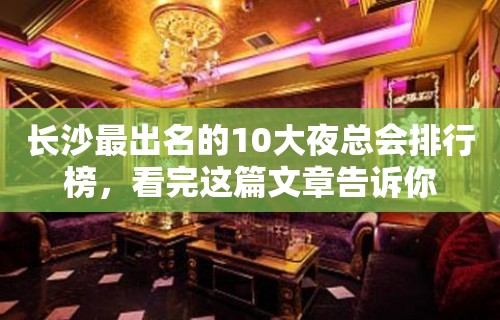 长沙最出名的10大夜总会排行榜，看完这篇文章告诉你