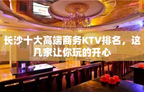 长沙十大高端商务KTV排名，这几家让你玩的开心