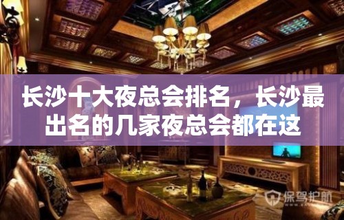 长沙十大夜总会排名，长沙最出名的几家夜总会都在这