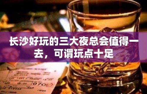 长沙好玩的三大夜总会值得一去，可谓玩点十足