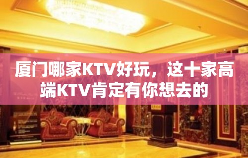 厦门哪家KTV好玩，这十家高端KTV肯定有你想去的