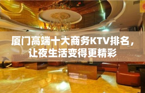 厦门高端十大商务KTV排名，让夜生活变得更精彩