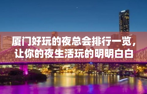 厦门好玩的夜总会排行一览，让你的夜生活玩的明明白白