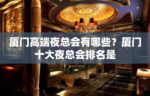 厦门高端夜总会有哪些？厦门十大夜总会排名是