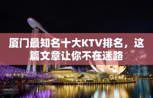 厦门最知名十大KTV排名，这篇文章让你不在迷路