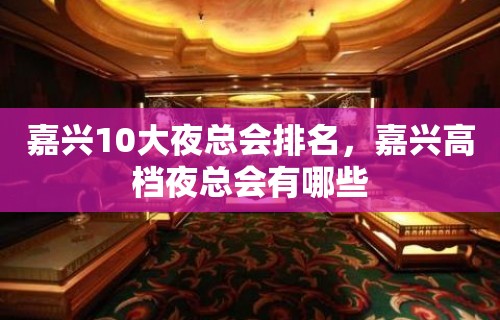 嘉兴10大夜总会排名，嘉兴高档夜总会有哪些