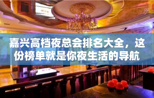 嘉兴高档夜总会排名大全，这份榜单就是你夜生活的导航