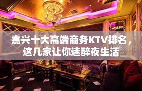 嘉兴十大高端商务KTV排名，这几家让你迷醉夜生活