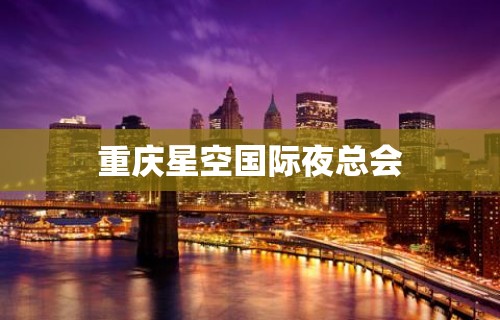 重庆星空国际夜总会