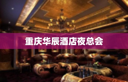 重庆华辰酒店夜总会