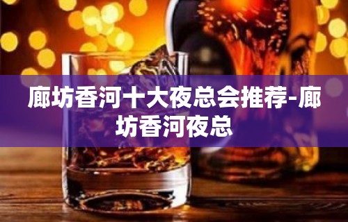 廊坊香河十大夜总会推荐-廊坊香河夜总