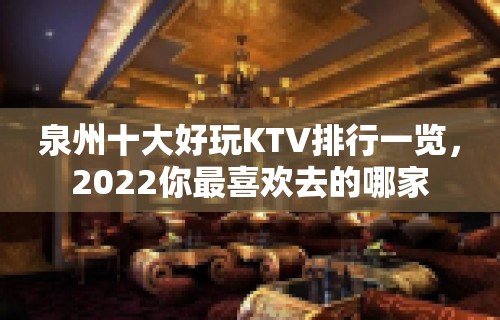 泉州十大好玩KTV排行一览，2022你最喜欢去的哪家