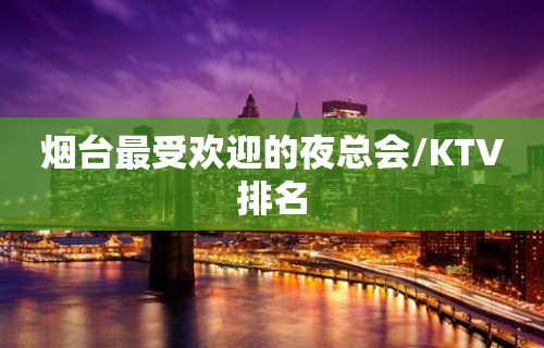 烟台最受欢迎的夜总会/KTV排名