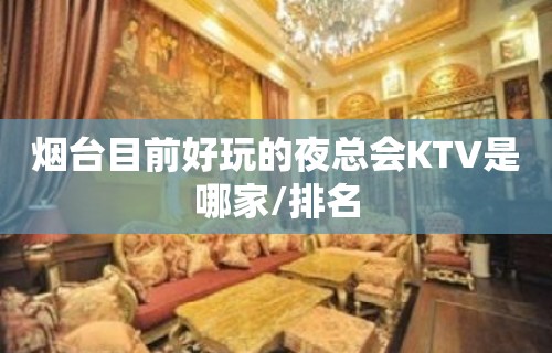 烟台目前好玩的夜总会KTV是哪家/排名