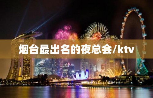 烟台最出名的夜总会/ktv