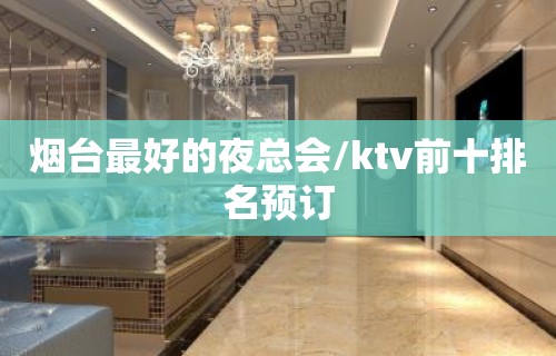 烟台最好的夜总会/ktv前十排名预订