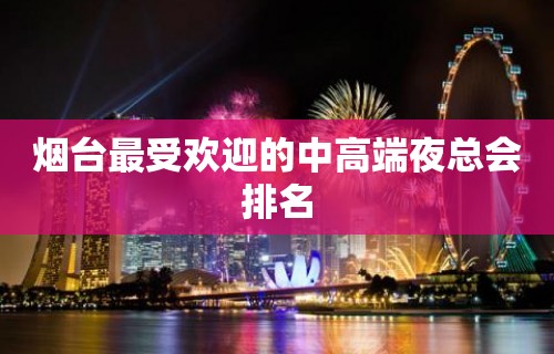 烟台最受欢迎的中高端夜总会排名