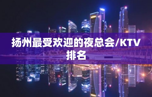 扬州最受欢迎的夜总会/KTV排名