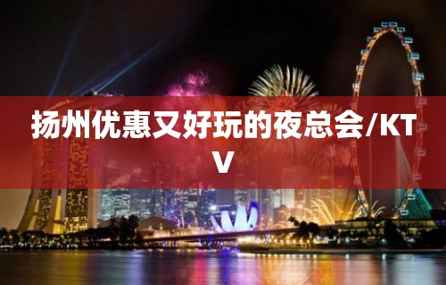 扬州优惠又好玩的夜总会/KTV