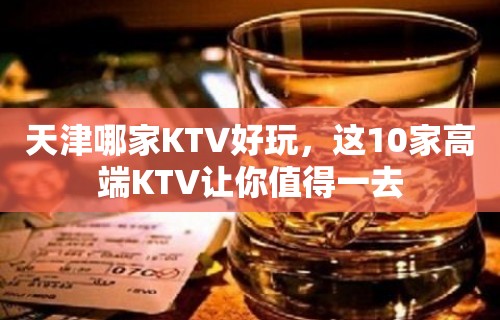 天津哪家KTV好玩，这10家高端KTV让你值得一去