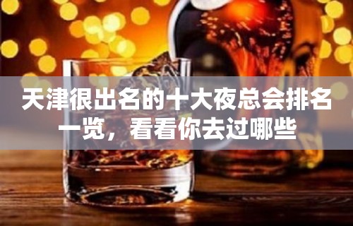 天津很出名的十大夜总会排名一览，看看你去过哪些