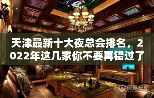 天津最新十大夜总会排名，2022年这几家你不要再错过了