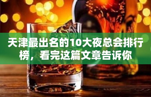 天津最出名的10大夜总会排行榜，看完这篇文章告诉你