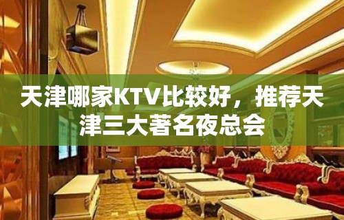 天津哪家KTV比较好，推荐天津三大著名夜总会