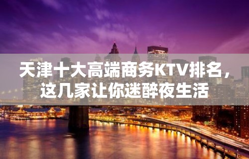 天津十大高端商务KTV排名，这几家让你迷醉夜生活